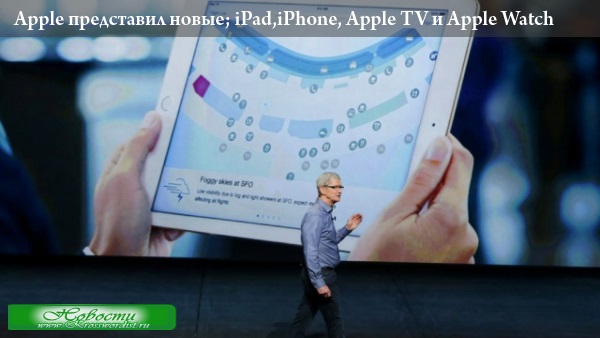 Apple представил новые; iPad,iPhone, Apple TV и Apple Watch